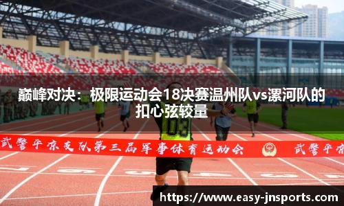 巅峰对决：极限运动会18决赛温州队vs漯河队的扣心弦较量